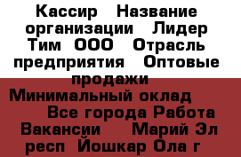 Кассир › Название организации ­ Лидер Тим, ООО › Отрасль предприятия ­ Оптовые продажи › Минимальный оклад ­ 20 000 - Все города Работа » Вакансии   . Марий Эл респ.,Йошкар-Ола г.